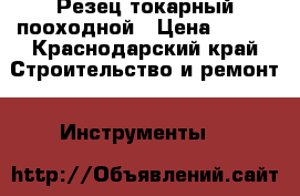  Резец токарный пооходной › Цена ­ 100 - Краснодарский край Строительство и ремонт » Инструменты   